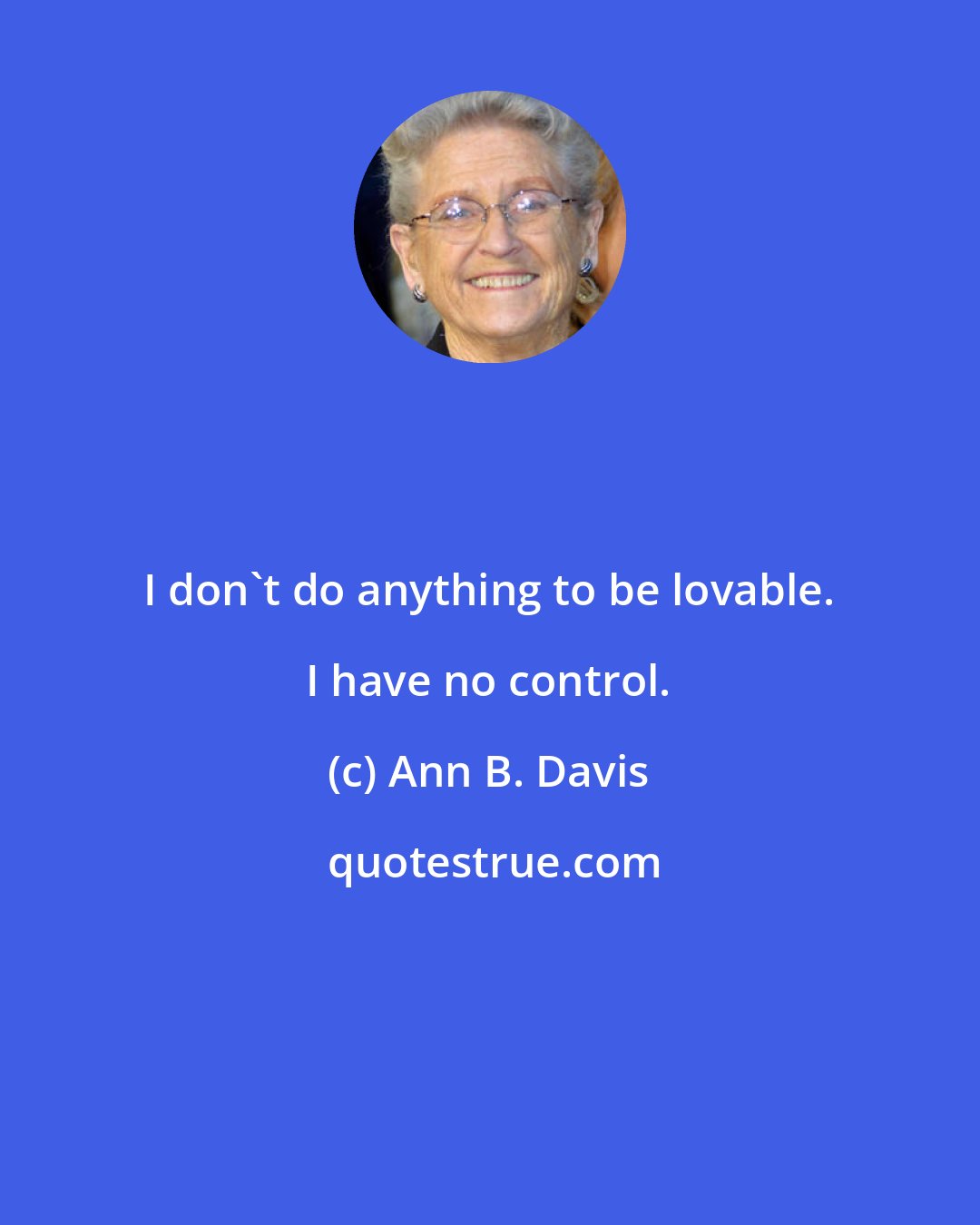 Ann B. Davis: I don't do anything to be lovable. I have no control.