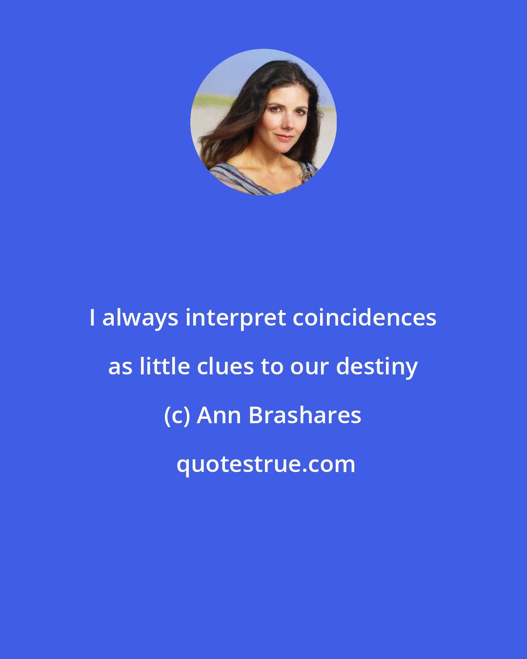 Ann Brashares: I always interpret coincidences as little clues to our destiny