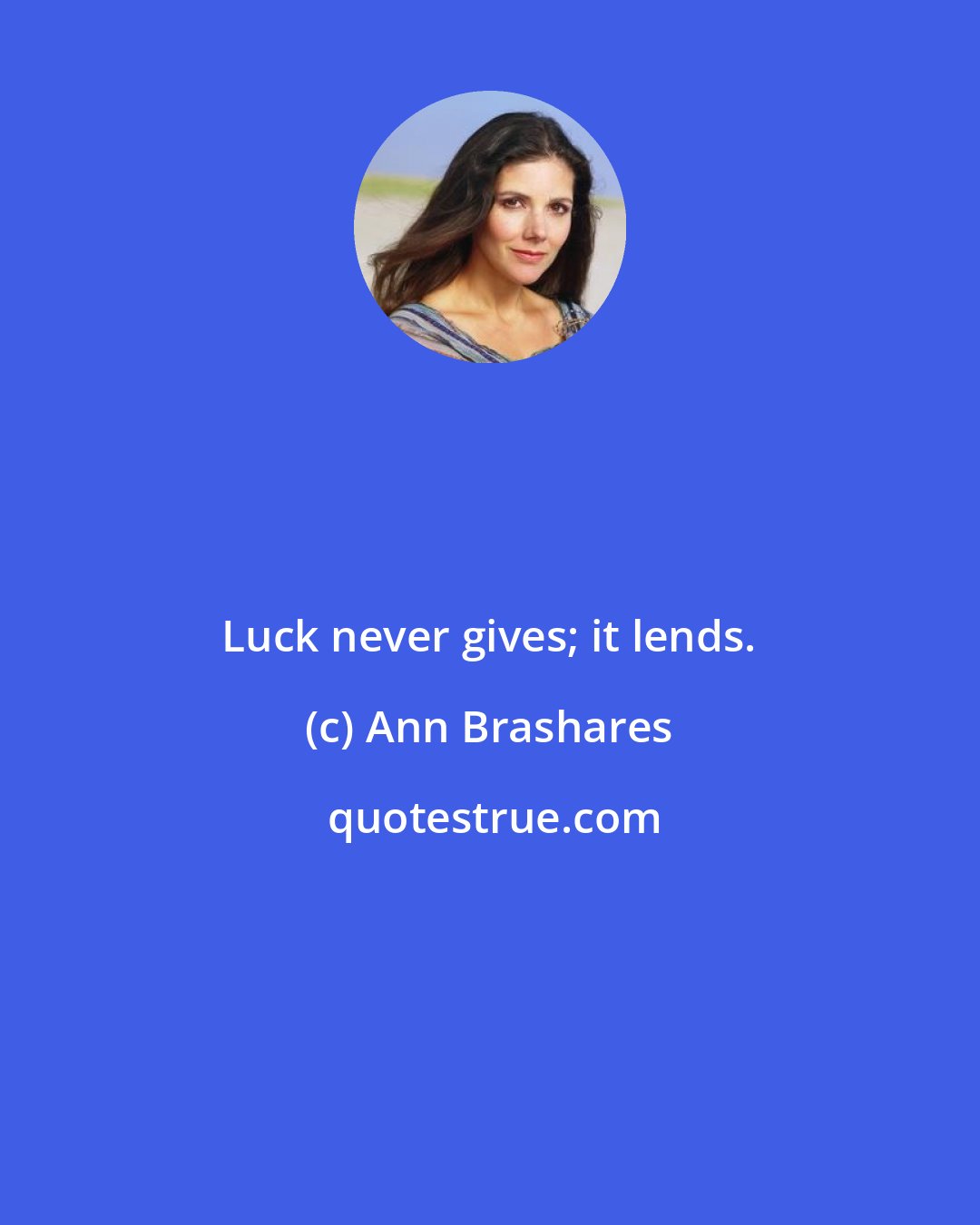 Ann Brashares: Luck never gives; it lends.