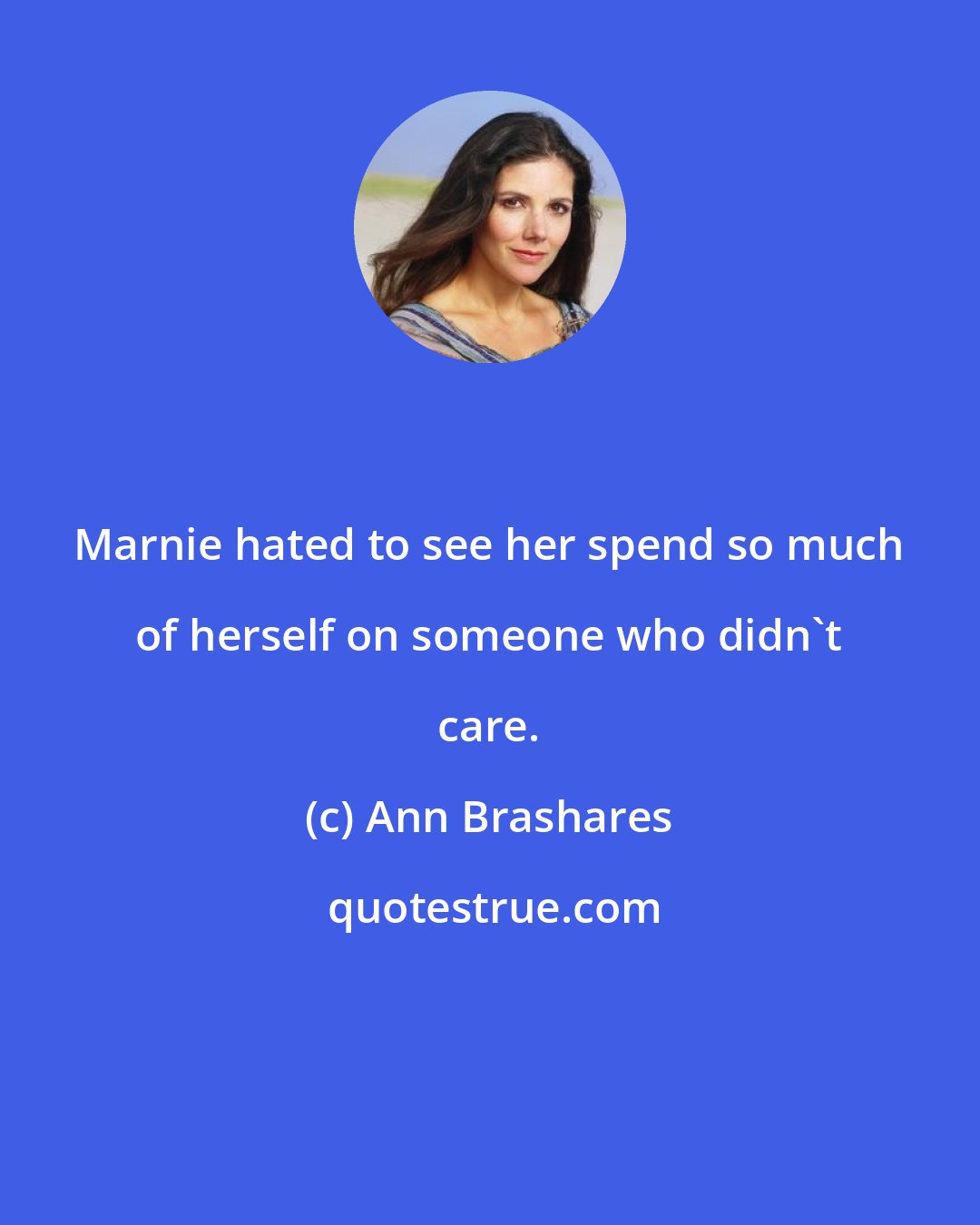 Ann Brashares: Marnie hated to see her spend so much of herself on someone who didn't care.