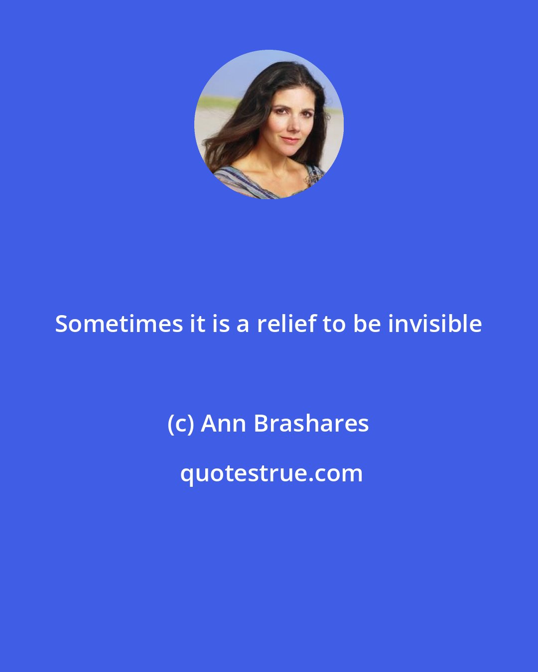 Ann Brashares: Sometimes it is a relief to be invisible