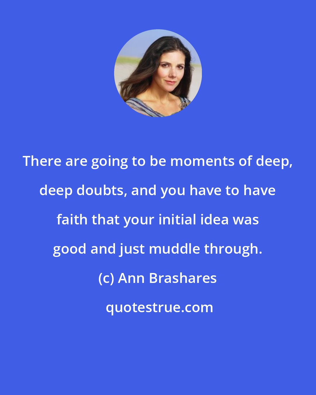 Ann Brashares: There are going to be moments of deep, deep doubts, and you have to have faith that your initial idea was good and just muddle through.