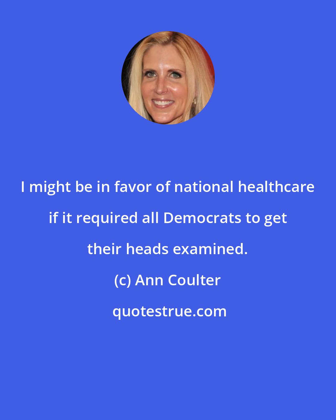 Ann Coulter: I might be in favor of national healthcare if it required all Democrats to get their heads examined.