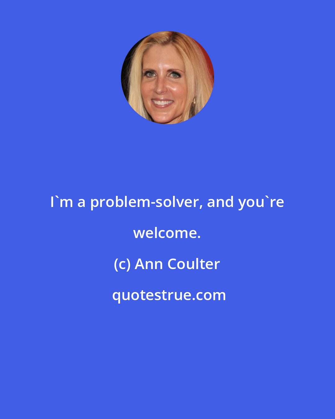 Ann Coulter: I'm a problem-solver, and you're welcome.