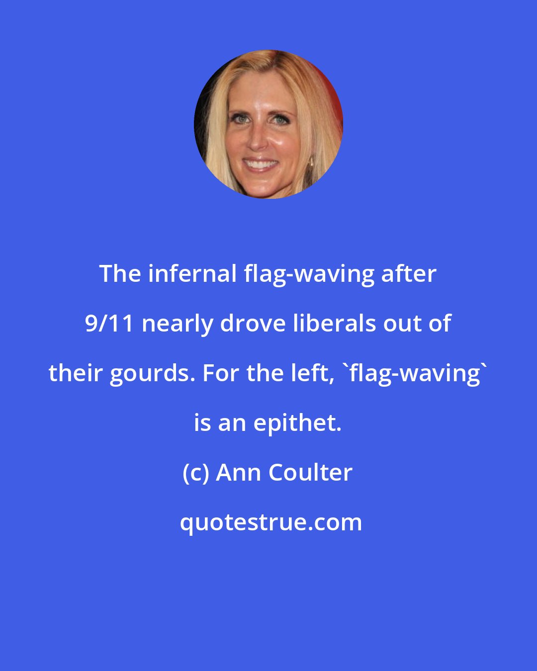 Ann Coulter: The infernal flag-waving after 9/11 nearly drove liberals out of their gourds. For the left, 'flag-waving' is an epithet.