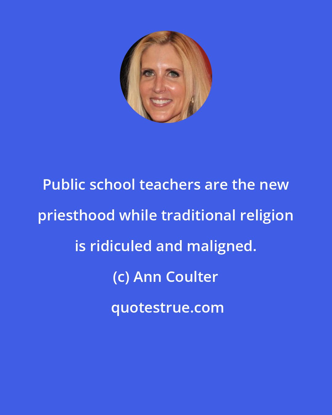 Ann Coulter: Public school teachers are the new priesthood while traditional religion is ridiculed and maligned.