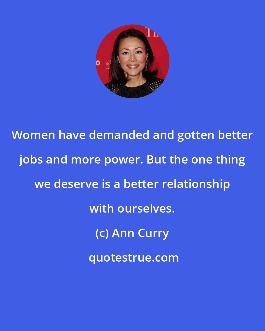 Ann Curry: Women have demanded and gotten better jobs and more power. But the one thing we deserve is a better relationship with ourselves.
