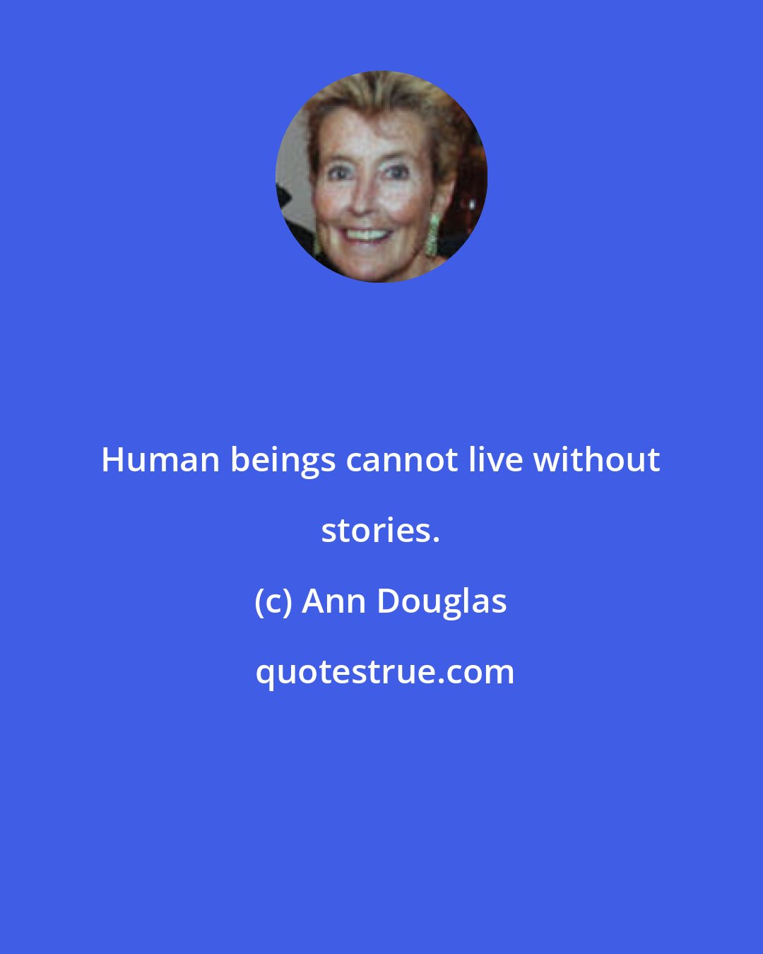 Ann Douglas: Human beings cannot live without stories.