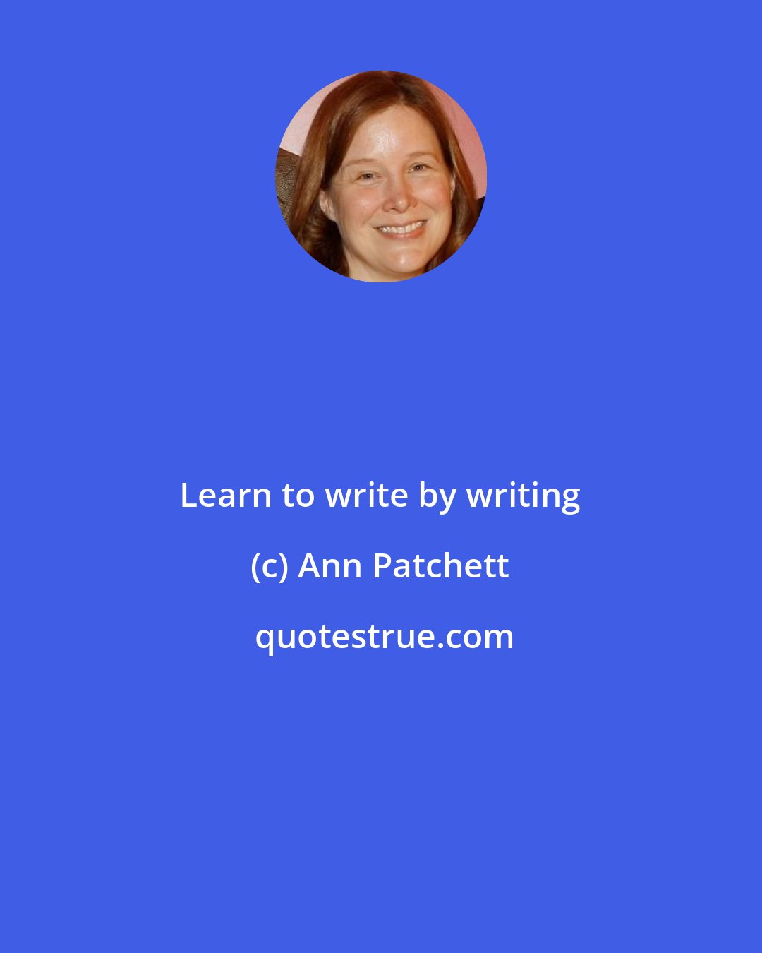 Ann Patchett: Learn to write by writing