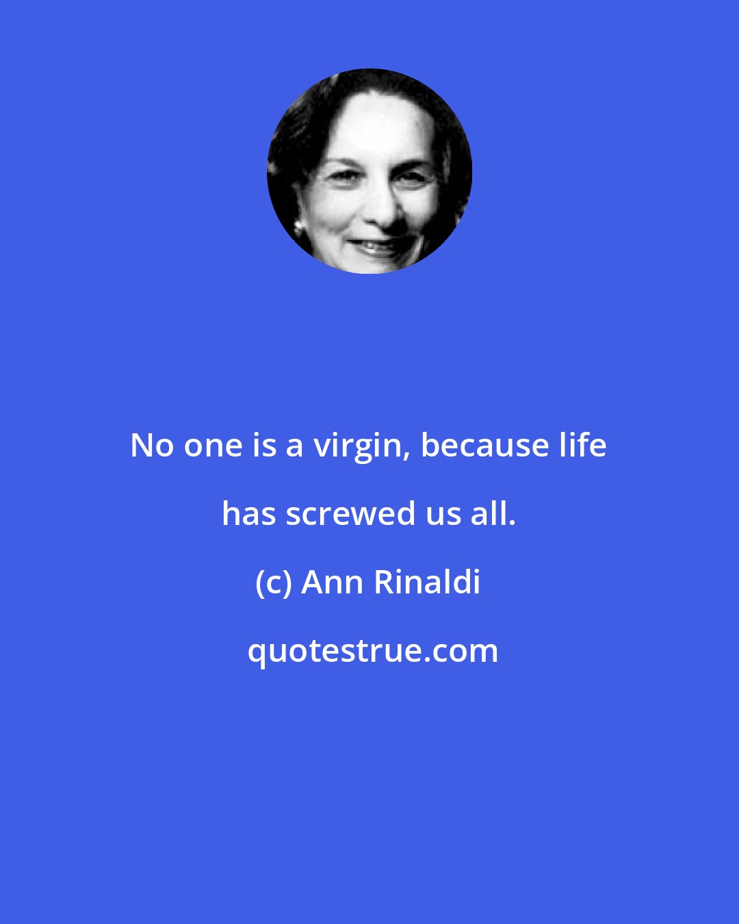 Ann Rinaldi: No one is a virgin, because life has screwed us all.