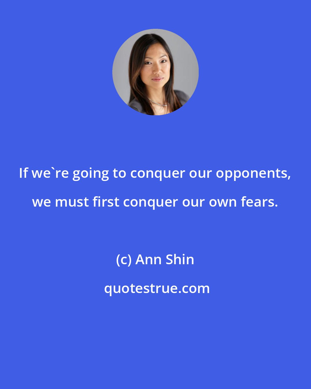 Ann Shin: If we're going to conquer our opponents, we must first conquer our own fears.