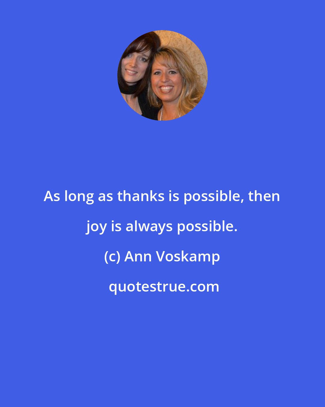 Ann Voskamp: As long as thanks is possible, then joy is always possible.