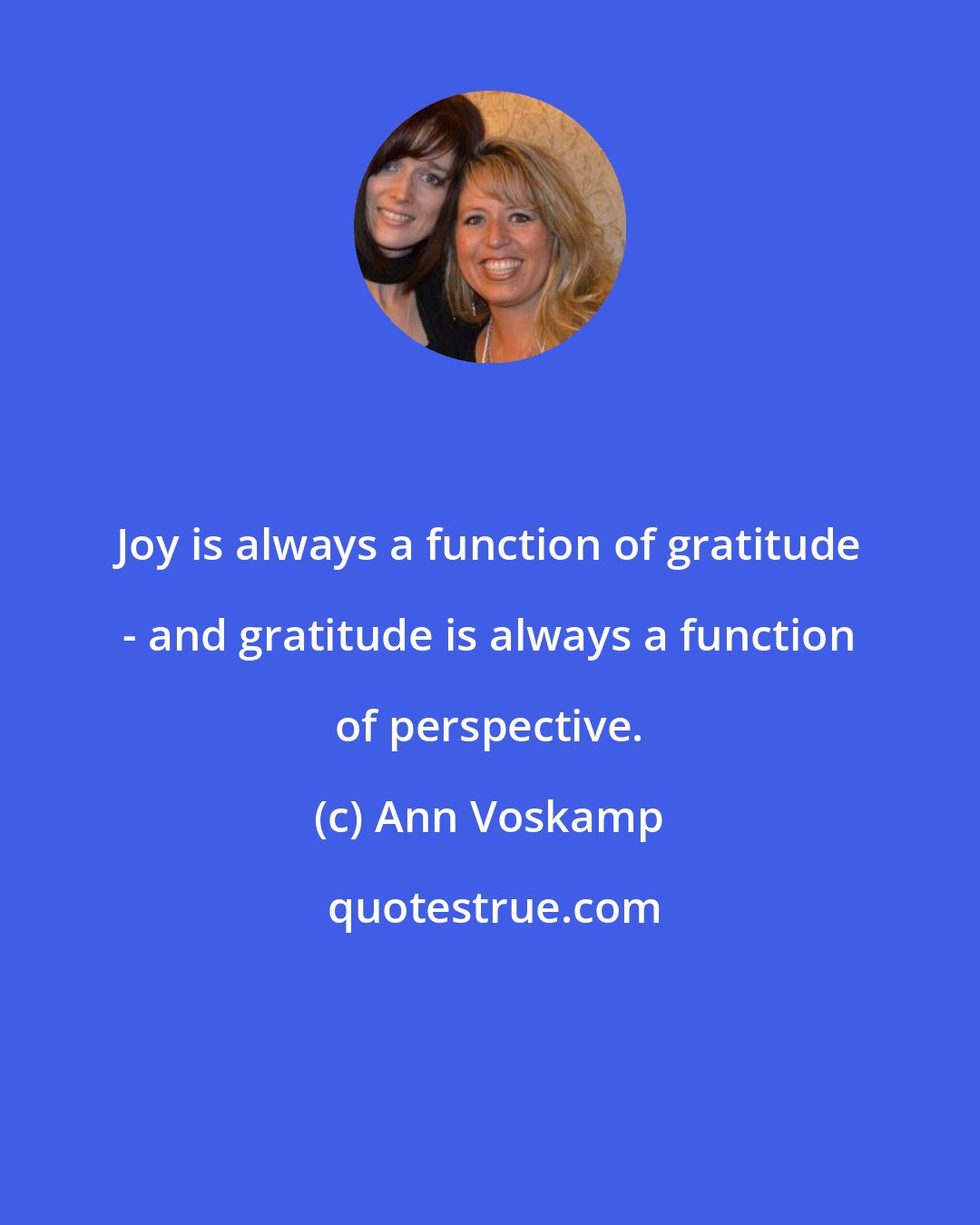 Ann Voskamp: Joy is always a function of gratitude - and gratitude is always a function of perspective.