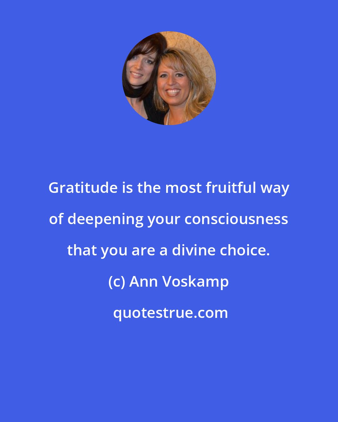 Ann Voskamp: Gratitude is the most fruitful way of deepening your consciousness that you are a divine choice.