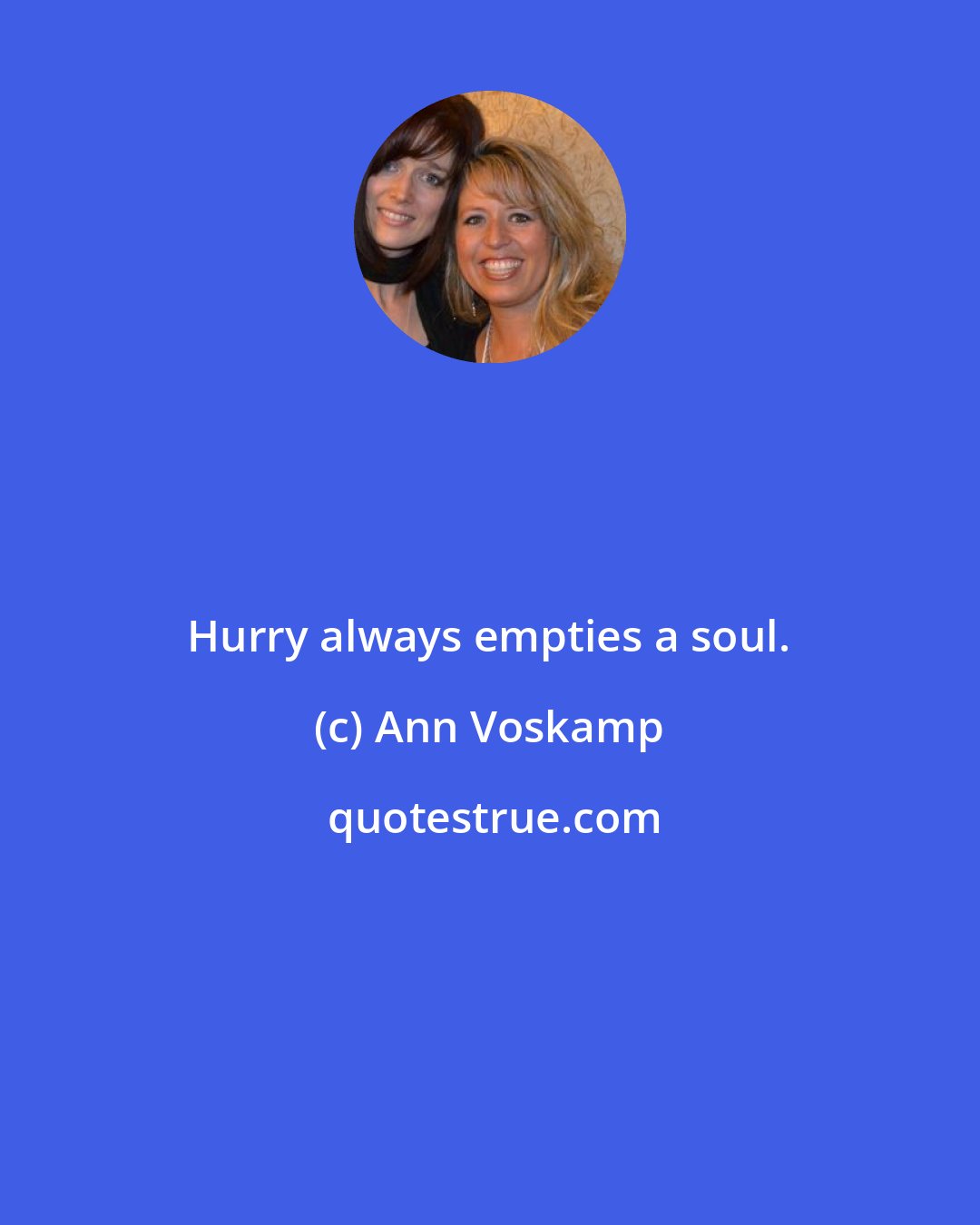 Ann Voskamp: Hurry always empties a soul.