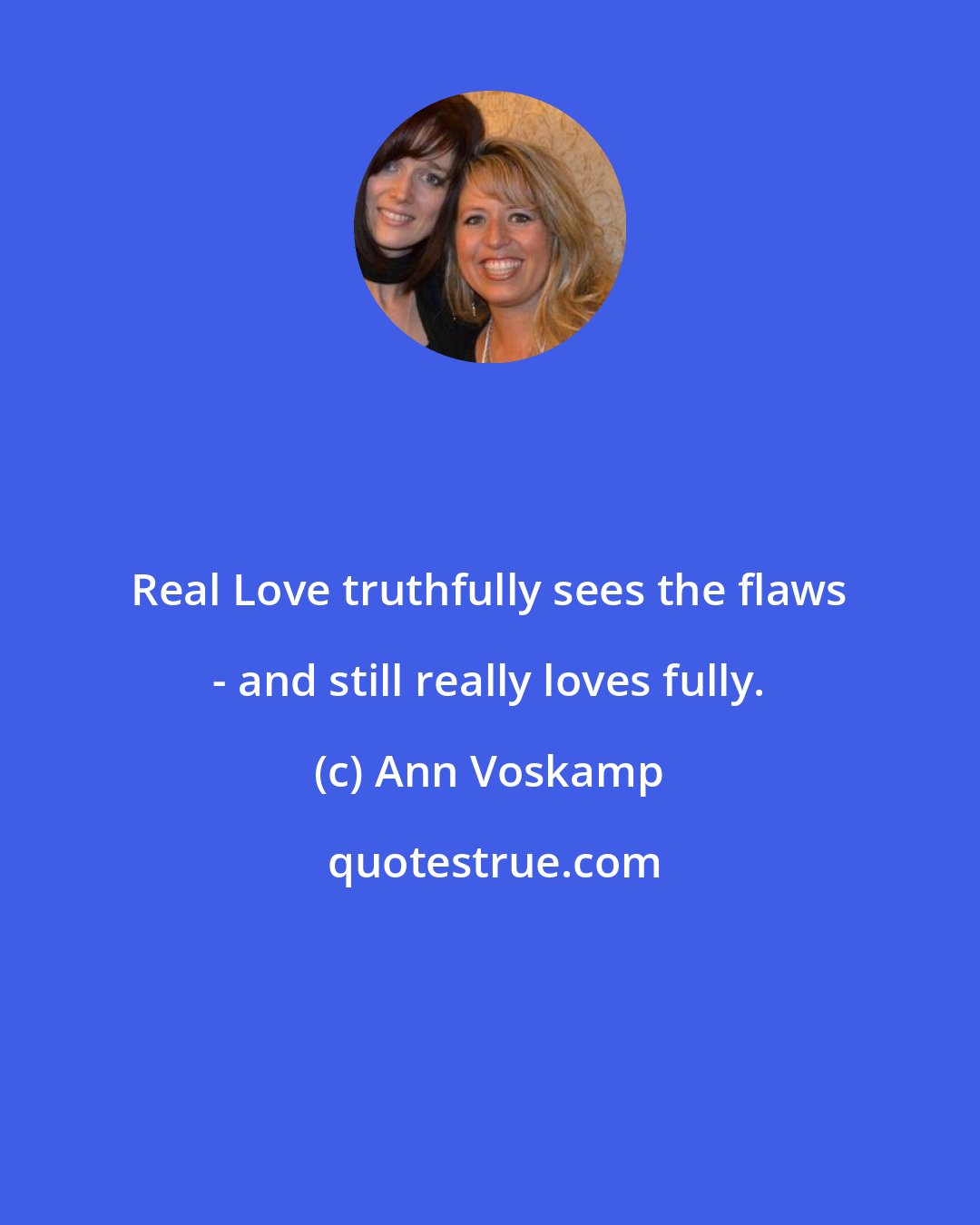 Ann Voskamp: Real Love truthfully sees the flaws - and still really loves fully.