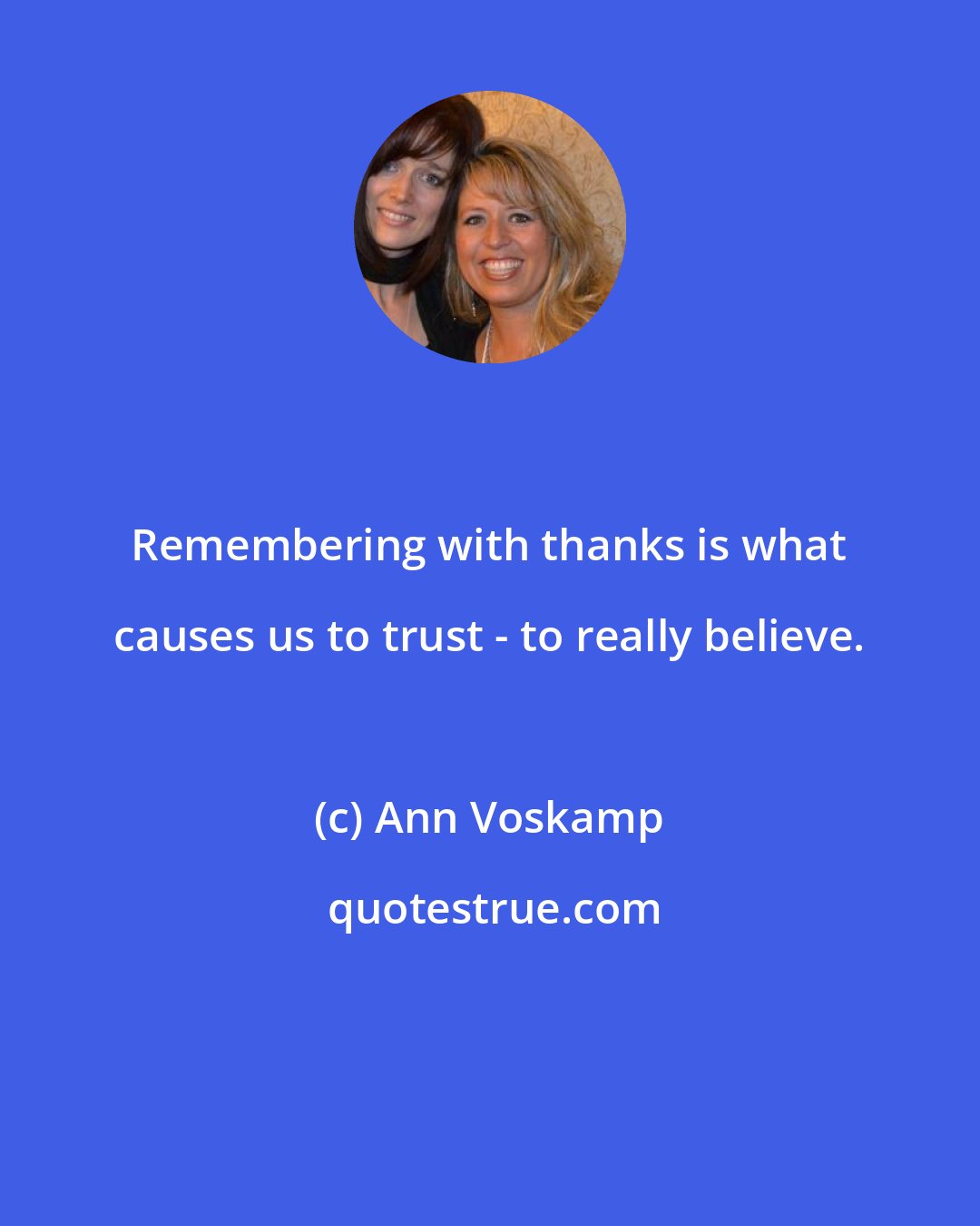 Ann Voskamp: Remembering with thanks is what causes us to trust - to really believe.