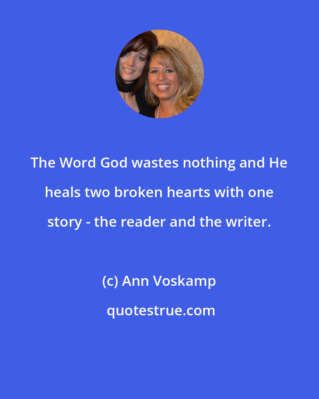 Ann Voskamp: The Word God wastes nothing and He heals two broken hearts with one story - the reader and the writer.