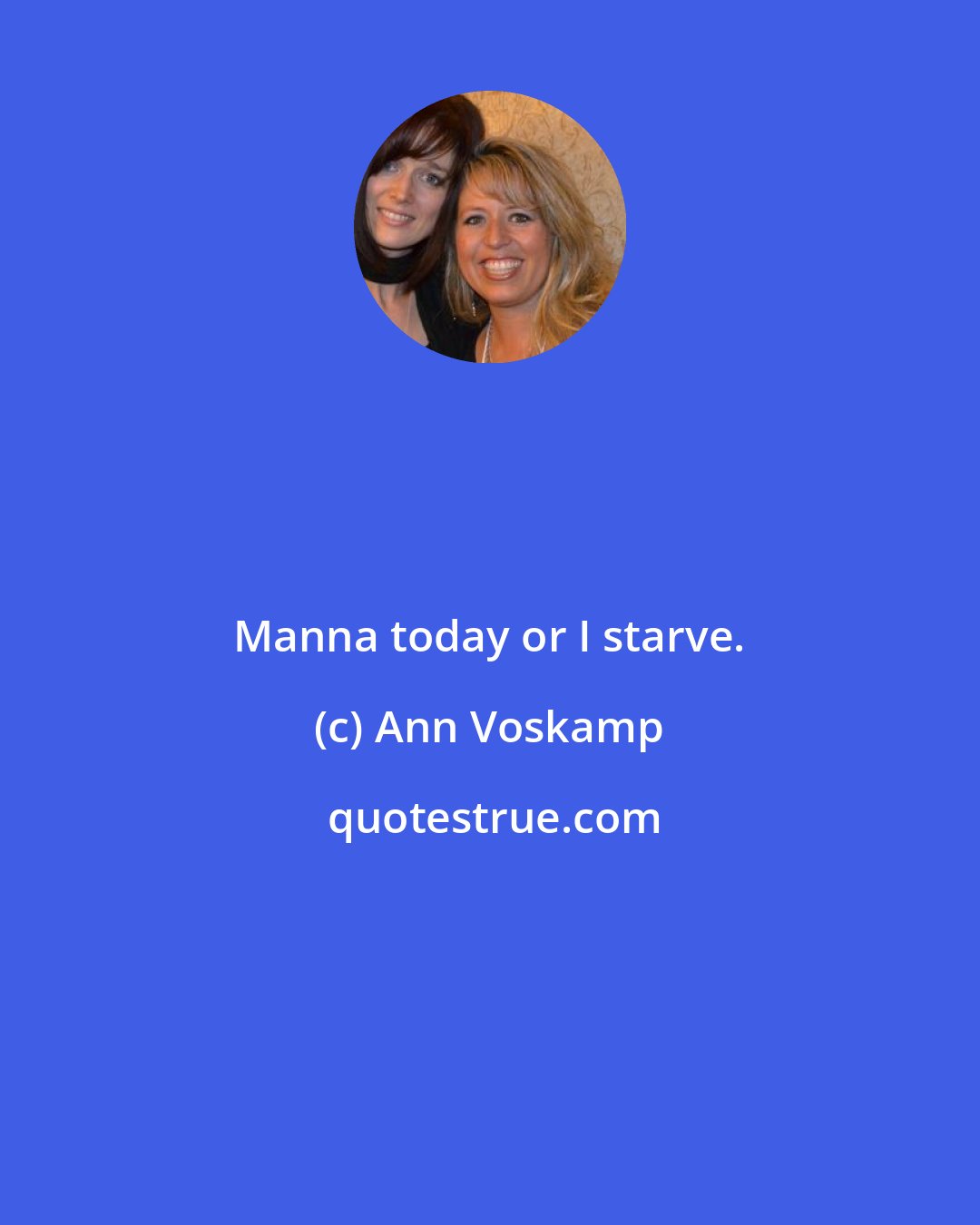 Ann Voskamp: Manna today or I starve.