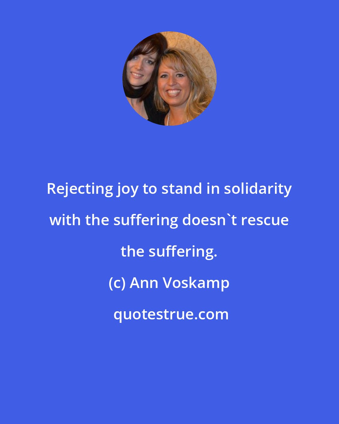 Ann Voskamp: Rejecting joy to stand in solidarity with the suffering doesn't rescue the suffering.