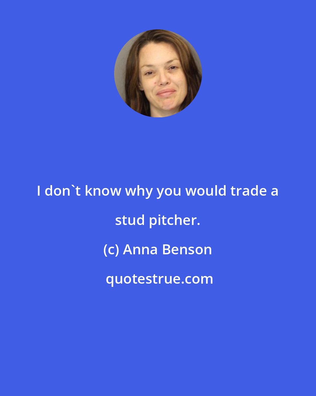 Anna Benson: I don't know why you would trade a stud pitcher.