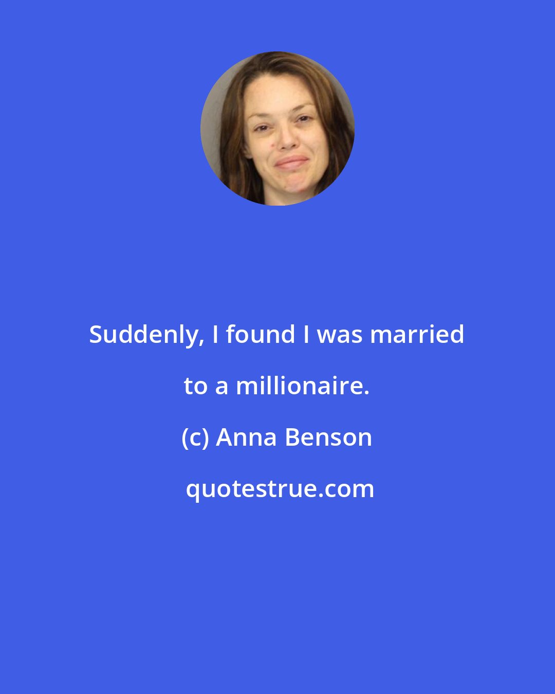 Anna Benson: Suddenly, I found I was married to a millionaire.