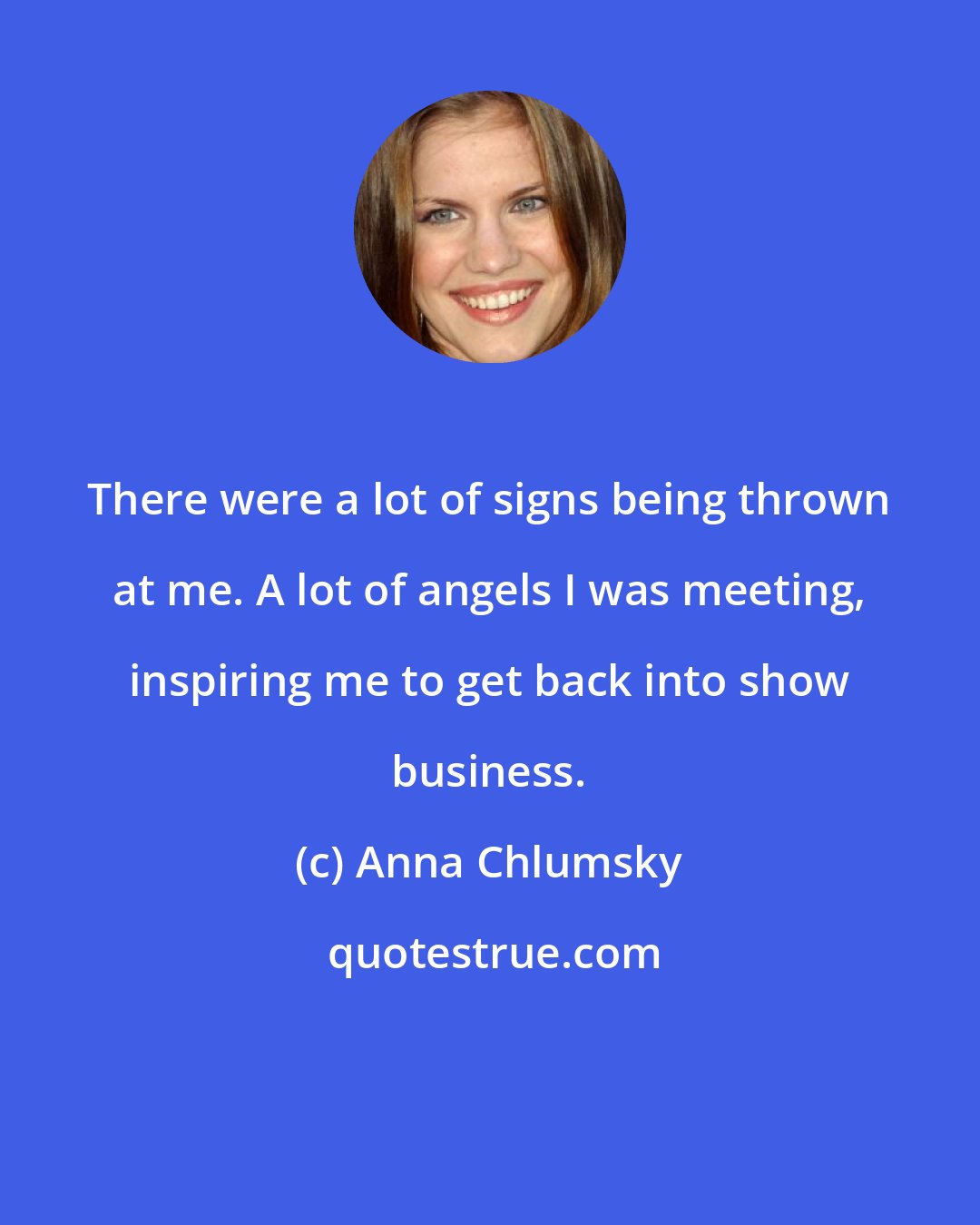 Anna Chlumsky: There were a lot of signs being thrown at me. A lot of angels I was meeting, inspiring me to get back into show business.