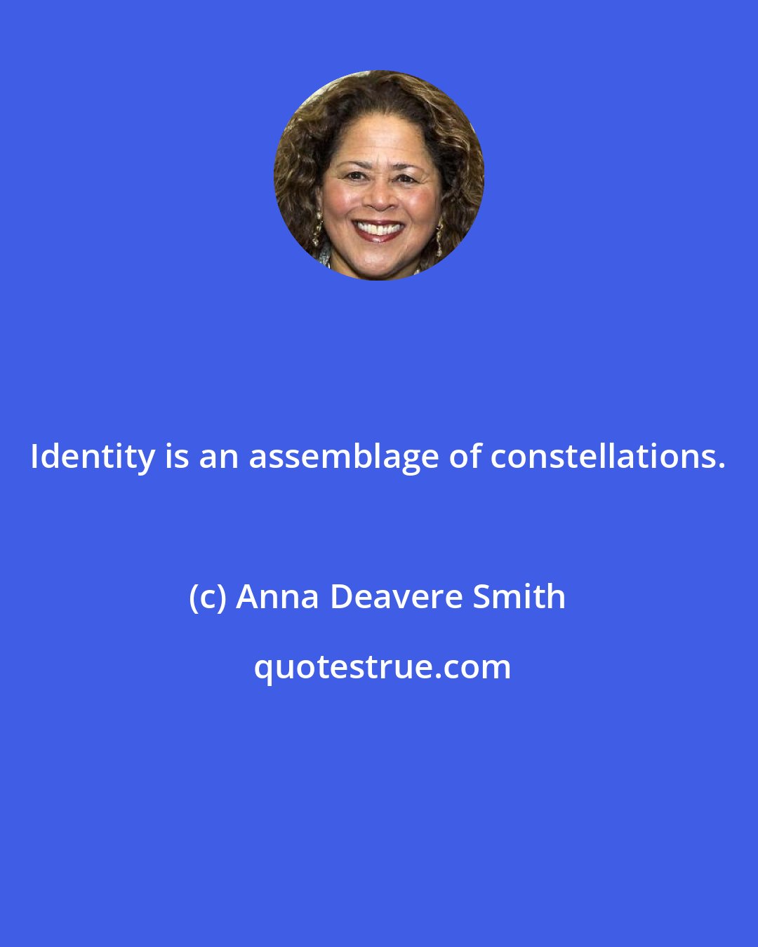 Anna Deavere Smith: Identity is an assemblage of constellations.