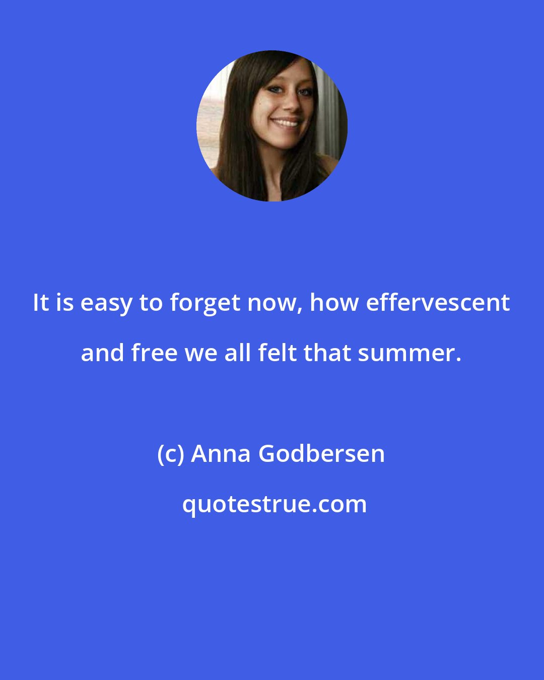 Anna Godbersen: It is easy to forget now, how effervescent and free we all felt that summer.