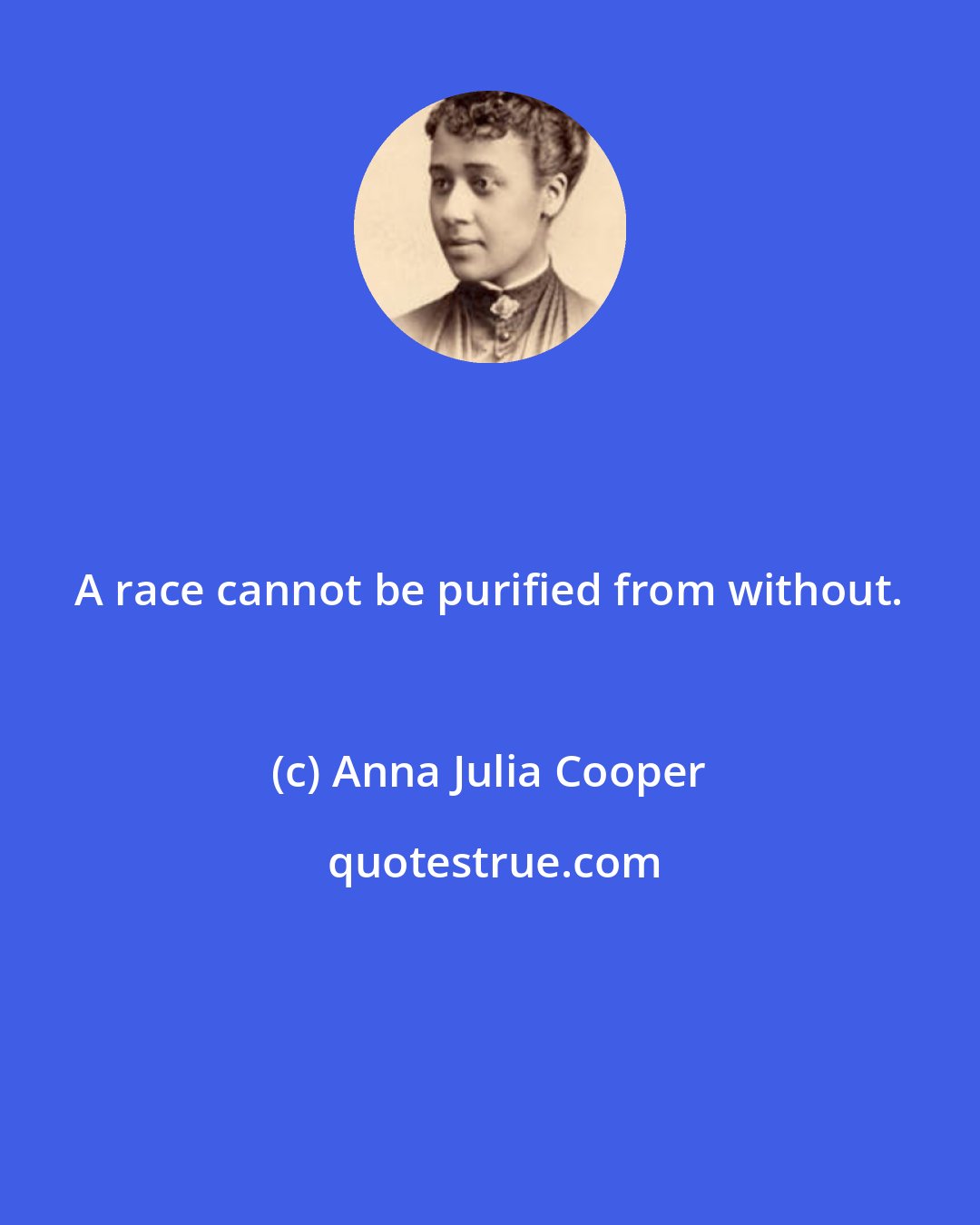 Anna Julia Cooper: A race cannot be purified from without.