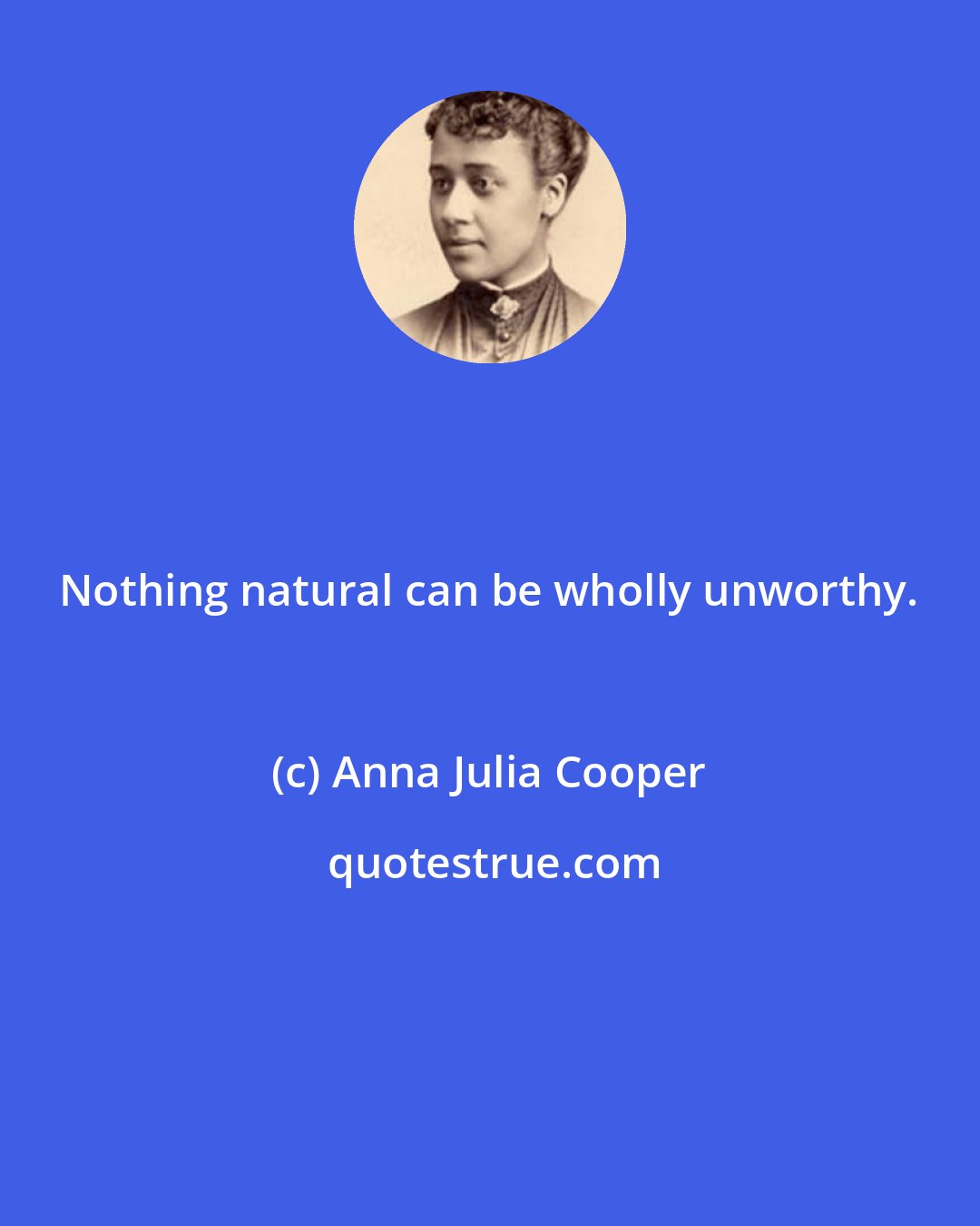 Anna Julia Cooper: Nothing natural can be wholly unworthy.