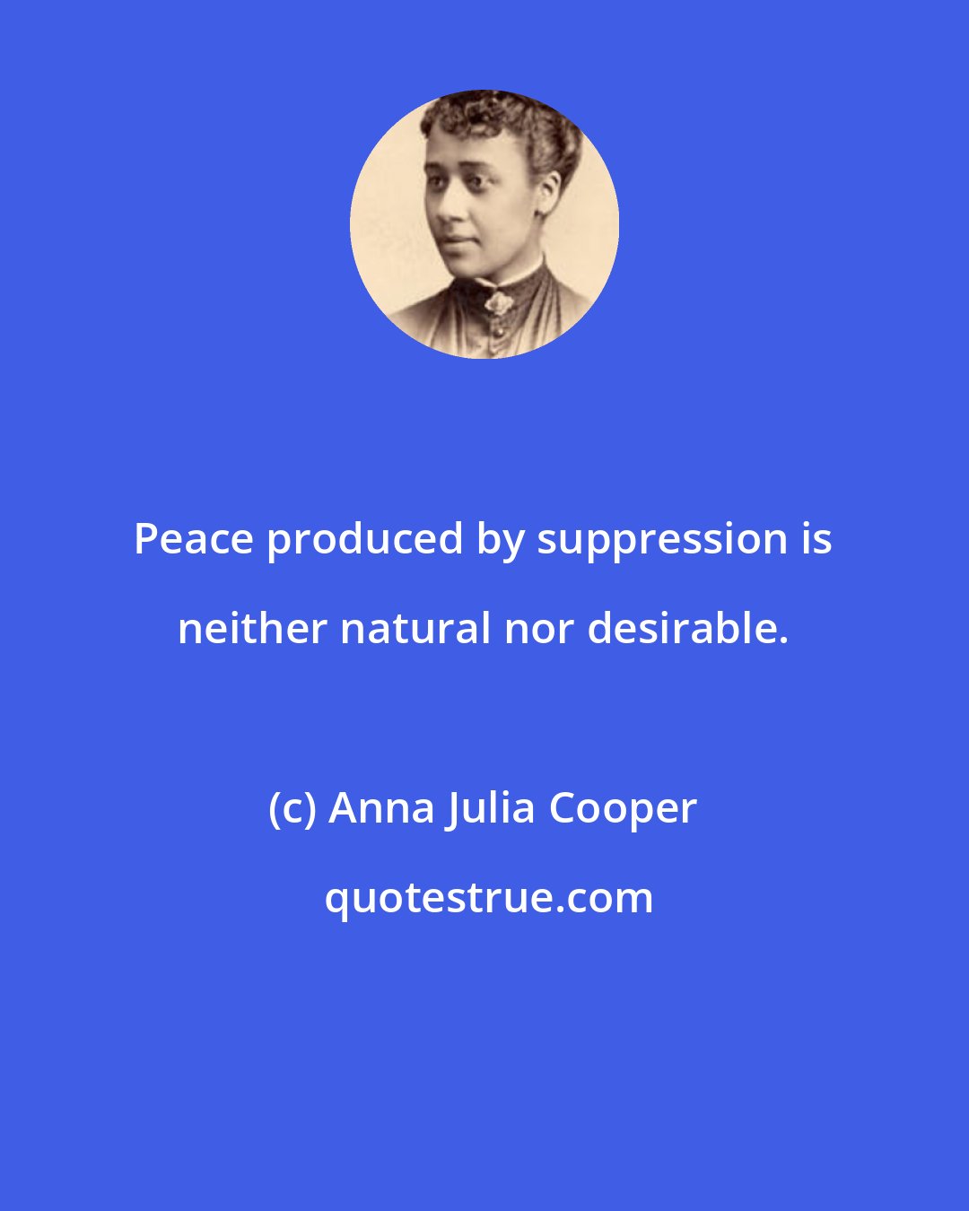 Anna Julia Cooper: Peace produced by suppression is neither natural nor desirable.