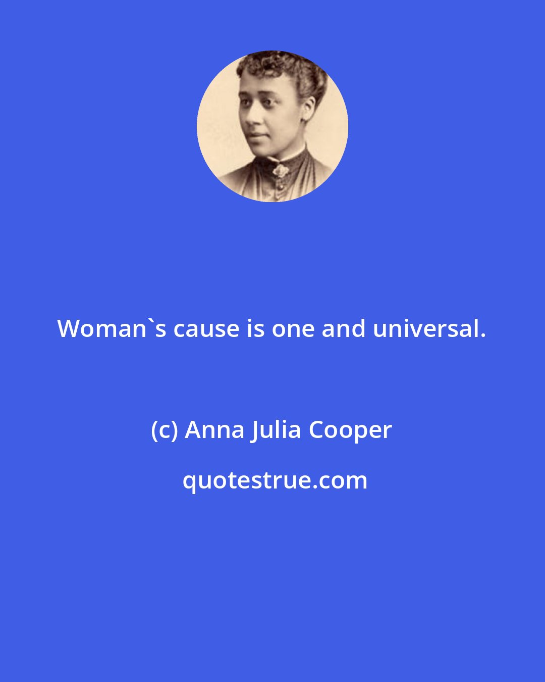 Anna Julia Cooper: Woman's cause is one and universal.