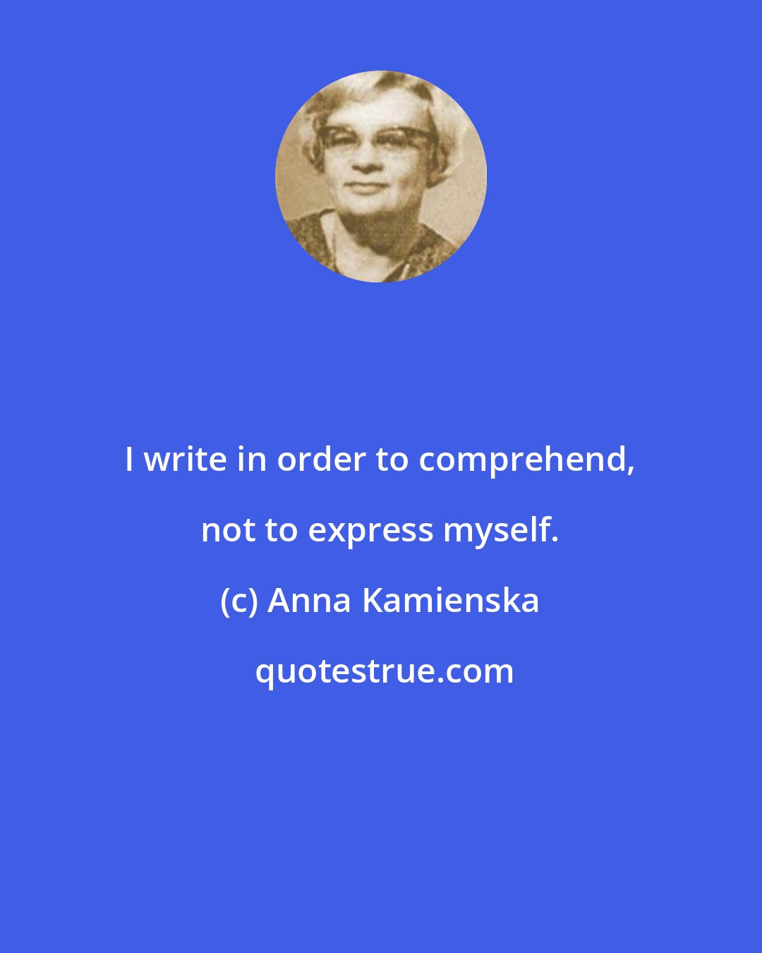 Anna Kamienska: I write in order to comprehend, not to express myself.