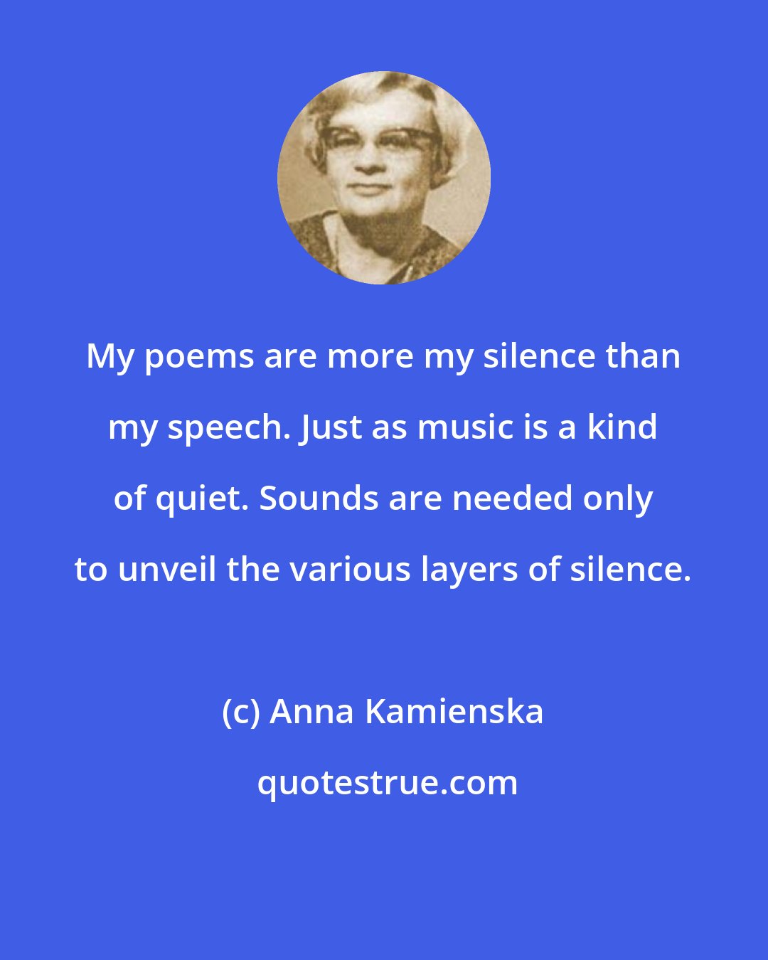 Anna Kamienska: My poems are more my silence than my speech. Just as music is a kind of quiet. Sounds are needed only to unveil the various layers of silence.
