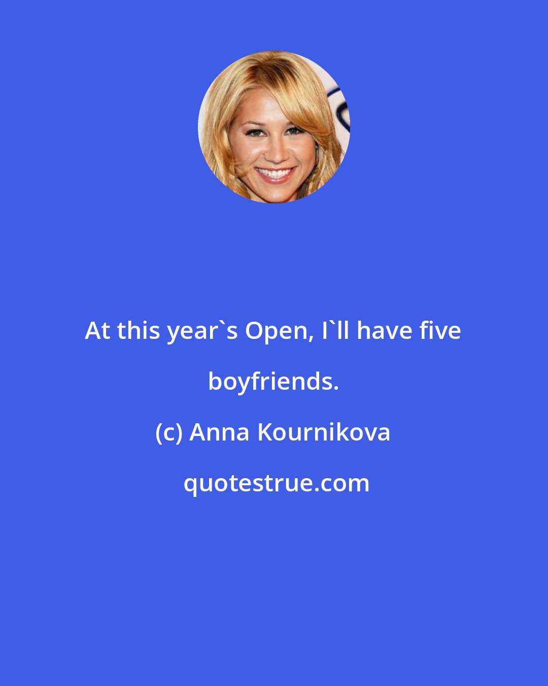 Anna Kournikova: At this year's Open, I'll have five boyfriends.