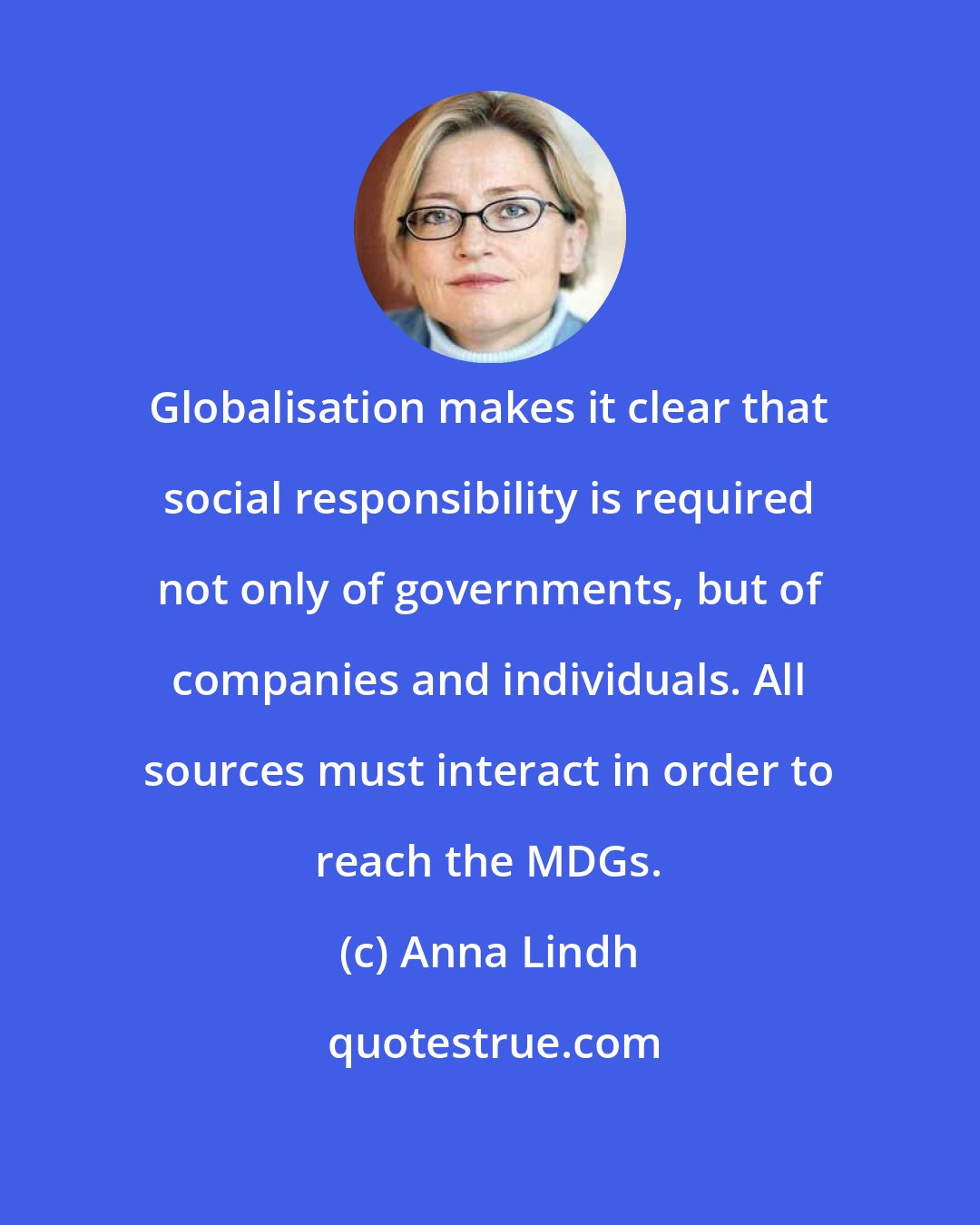 Anna Lindh: Globalisation makes it clear that social responsibility is required not only of governments, but of companies and individuals. All sources must interact in order to reach the MDGs.