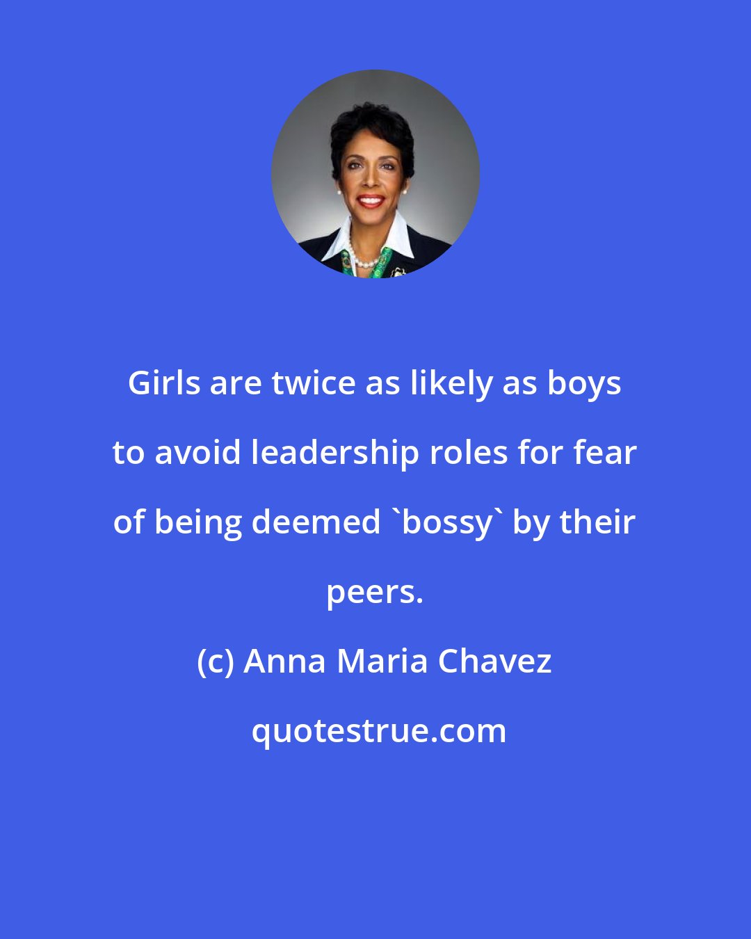 Anna Maria Chavez: Girls are twice as likely as boys to avoid leadership roles for fear of being deemed 'bossy' by their peers.
