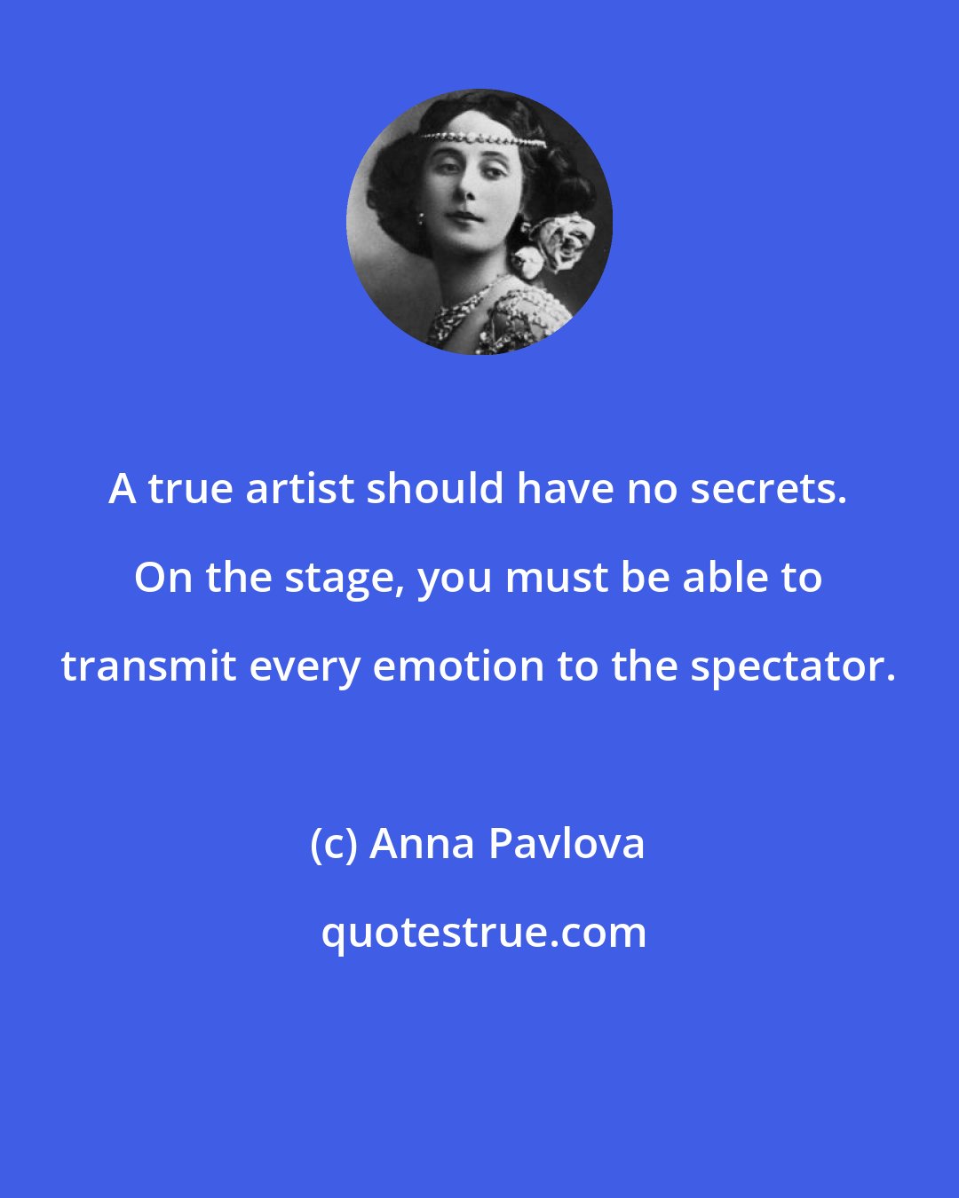 Anna Pavlova: A true artist should have no secrets. On the stage, you must be able to transmit every emotion to the spectator.