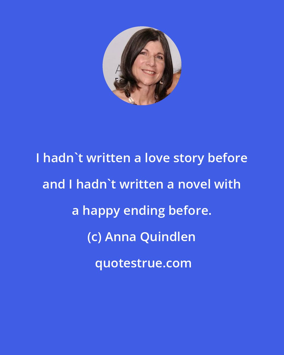 Anna Quindlen: I hadn't written a love story before and I hadn't written a novel with a happy ending before.