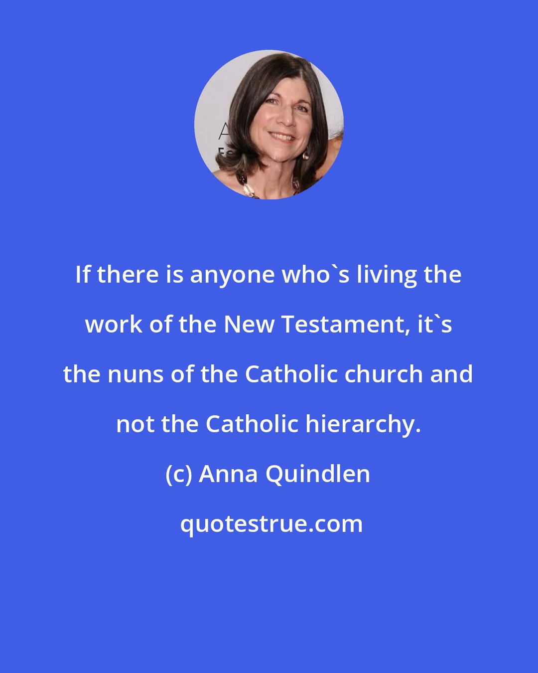 Anna Quindlen: If there is anyone who's living the work of the New Testament, it's the nuns of the Catholic church and not the Catholic hierarchy.