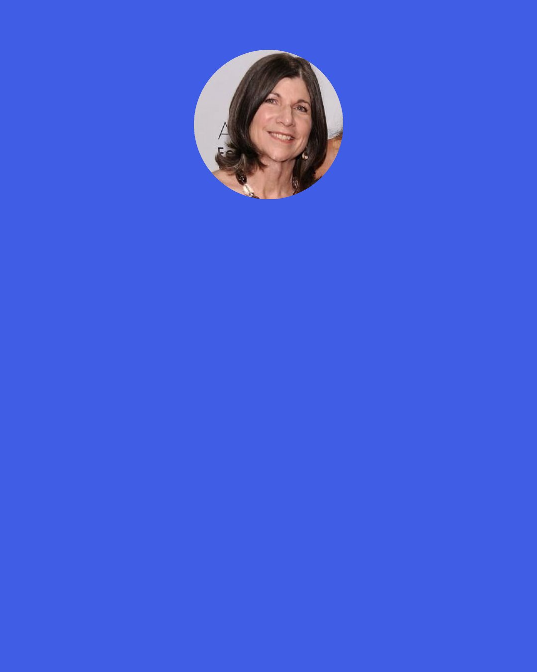 Anna Quindlen: The best thing about Sassy Seats is that grandmothers cannot figure out how they work and are in constant fear of the child's falling. This often makes them forget to comment on other aspects of the child's development, like why he is not yet talking or is still wearing diapers. Some grandmothers will spend an entire meal peering beneath the table and saying, "Is that thing steady?" rather than, "Have you had a doctor look at that left hand?