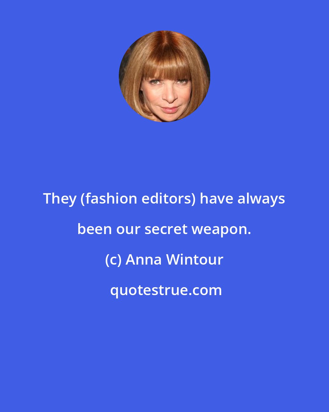 Anna Wintour: They (fashion editors) have always been our secret weapon.