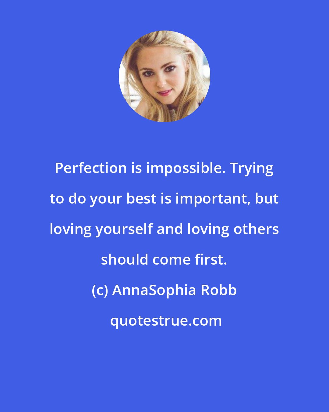 AnnaSophia Robb: Perfection is impossible. Trying to do your best is important, but loving yourself and loving others should come first.