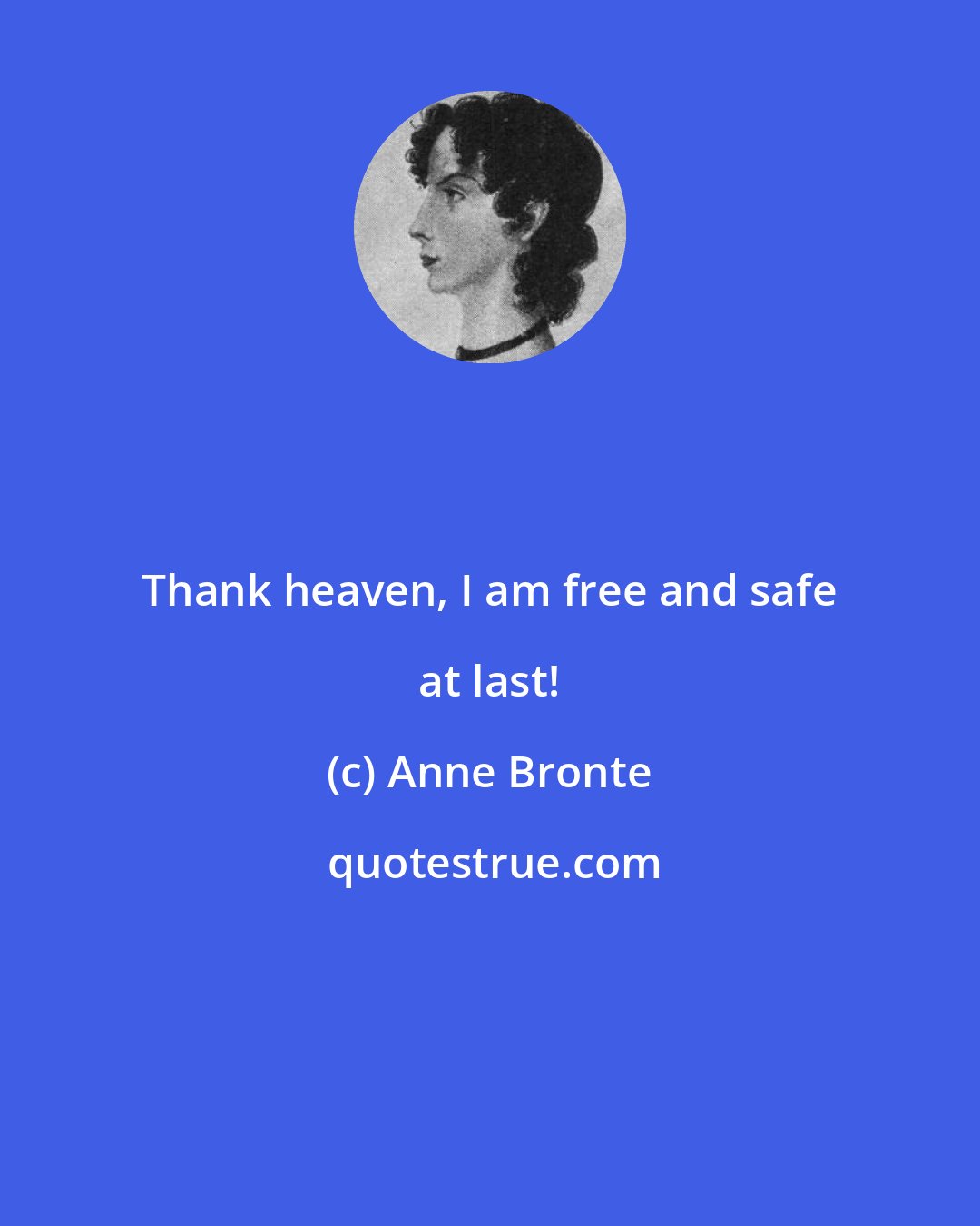 Anne Bronte: Thank heaven, I am free and safe at last!