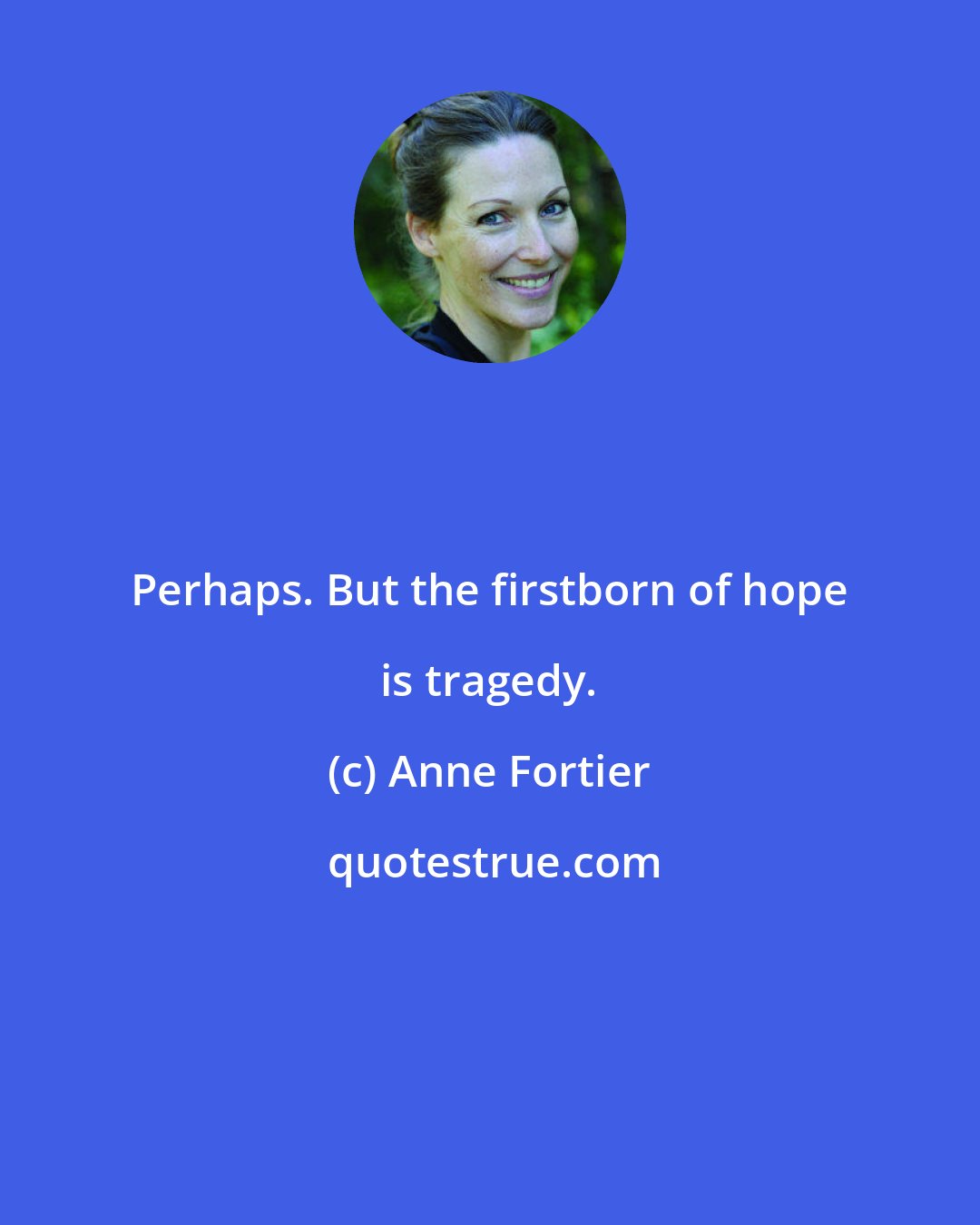Anne Fortier: Perhaps. But the firstborn of hope is tragedy.