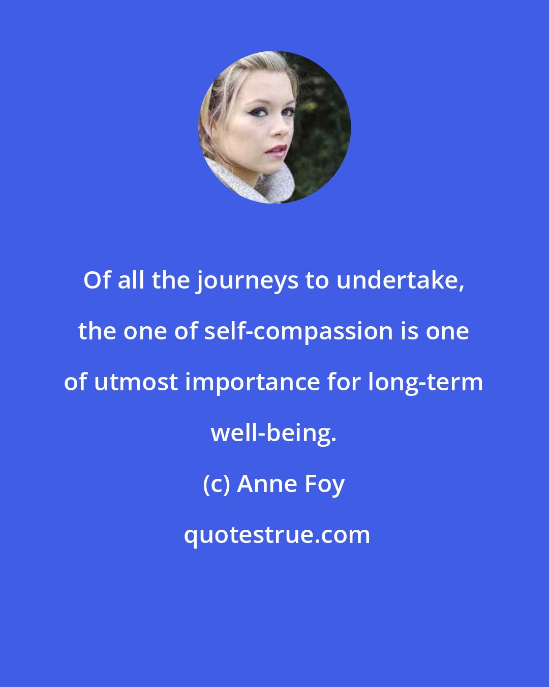 Anne Foy: Of all the journeys to undertake, the one of self-compassion is one of utmost importance for long-term well-being.