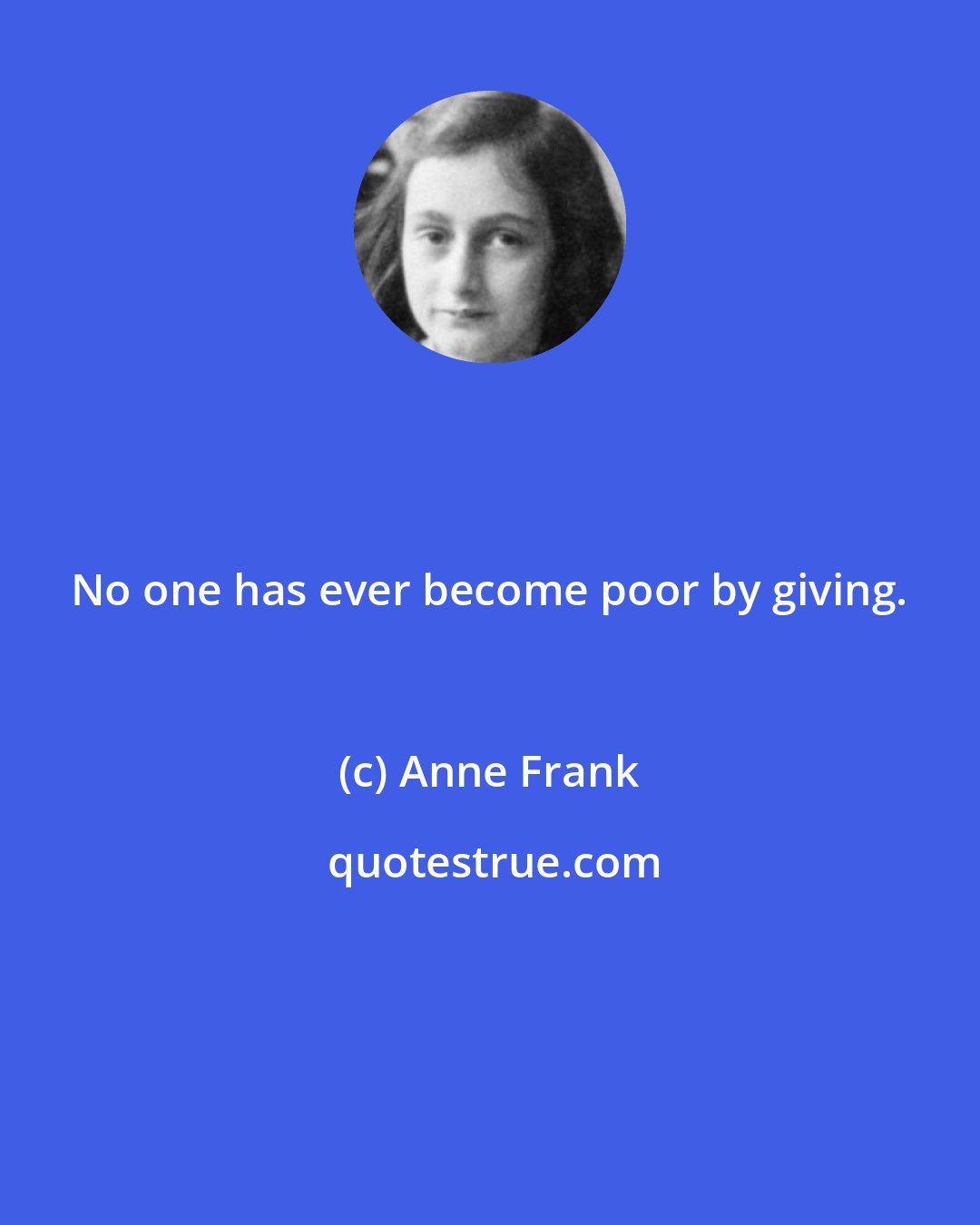 Anne Frank: No one has ever become poor by giving.