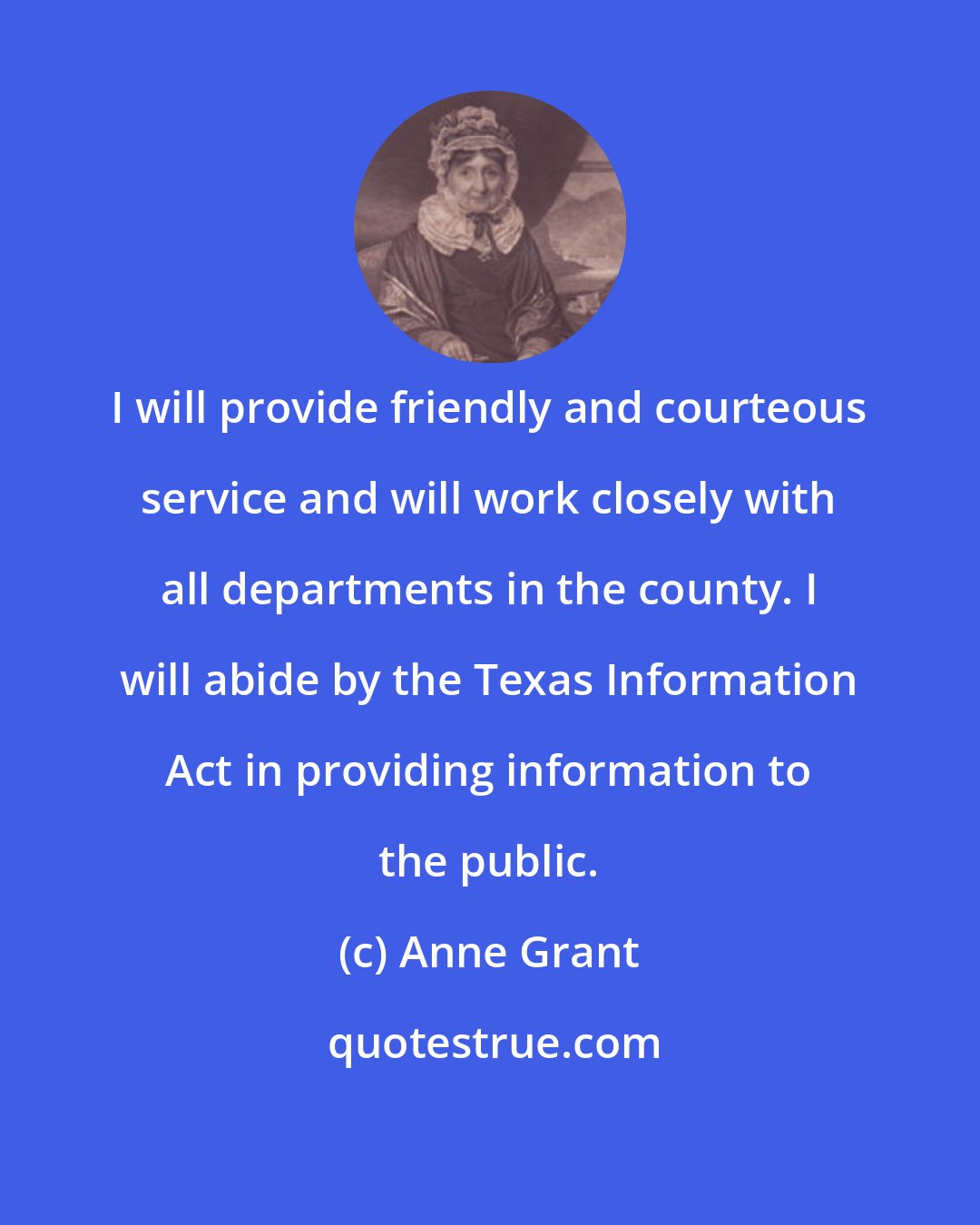 Anne Grant: I will provide friendly and courteous service and will work closely with all departments in the county. I will abide by the Texas Information Act in providing information to the public.
