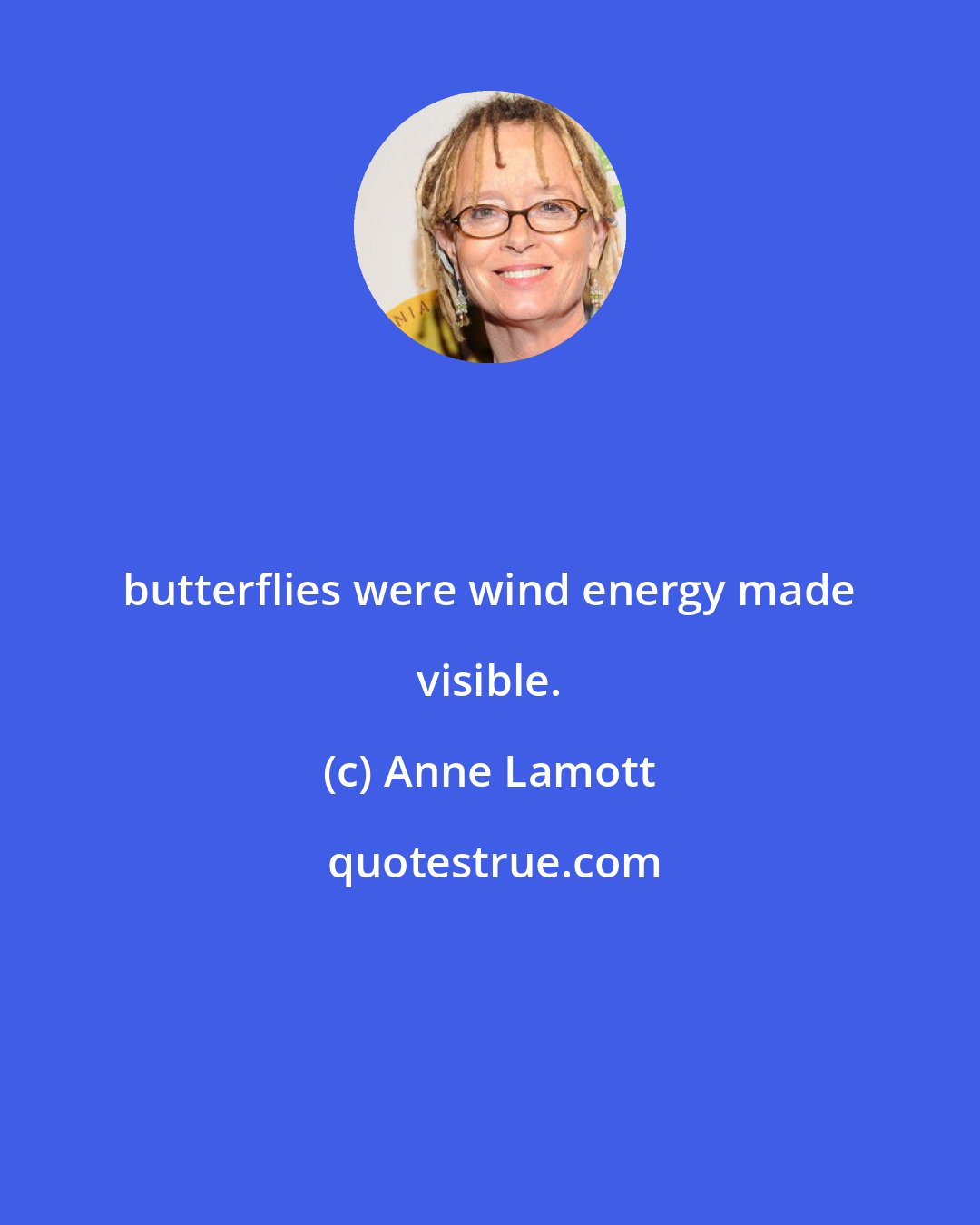 Anne Lamott: butterflies were wind energy made visible.